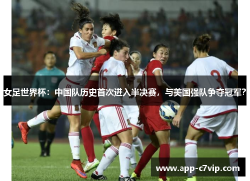 女足世界杯：中国队历史首次进入半决赛，与美国强队争夺冠军？