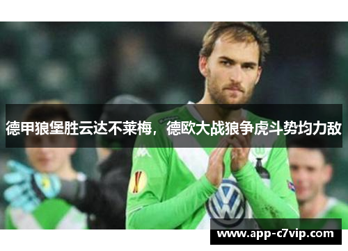 德甲狼堡胜云达不莱梅，德欧大战狼争虎斗势均力敌