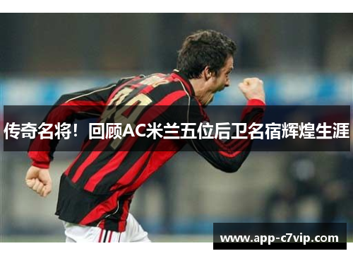 传奇名将！回顾AC米兰五位后卫名宿辉煌生涯