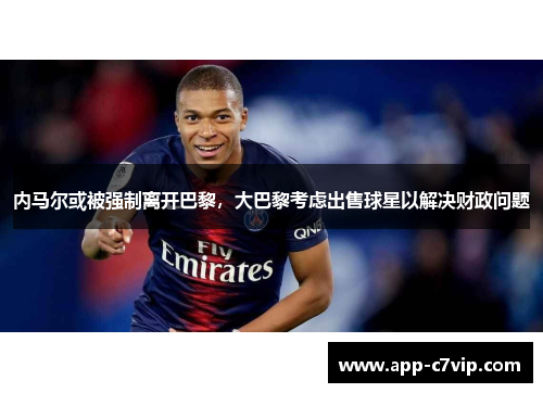 内马尔或被强制离开巴黎，大巴黎考虑出售球星以解决财政问题