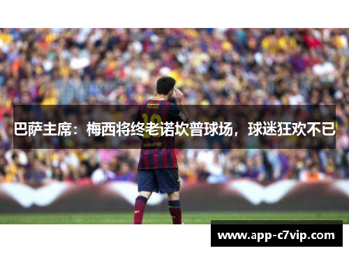 巴萨主席：梅西将终老诺坎普球场，球迷狂欢不已