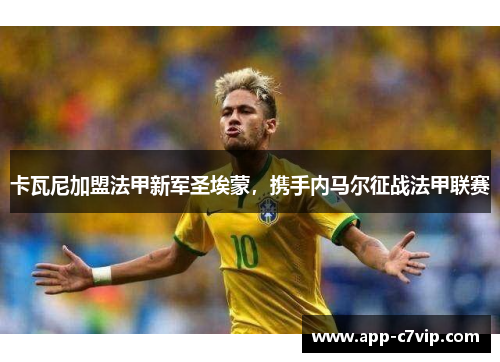 卡瓦尼加盟法甲新军圣埃蒙，携手内马尔征战法甲联赛