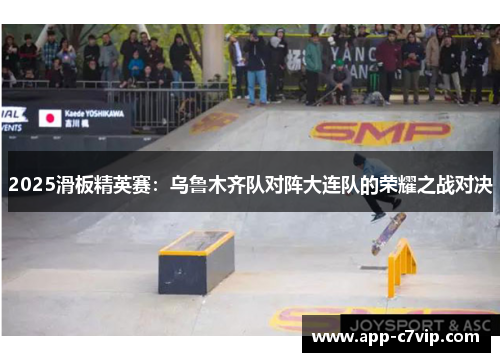 2025滑板精英赛：乌鲁木齐队对阵大连队的荣耀之战对决