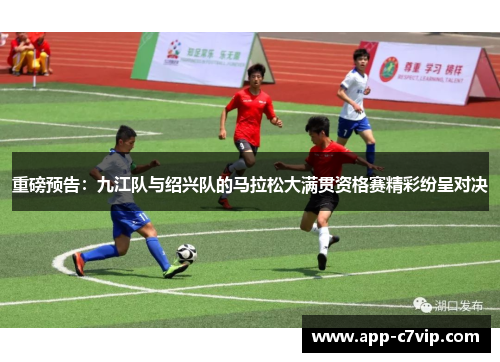 重磅预告：九江队与绍兴队的马拉松大满贯资格赛精彩纷呈对决